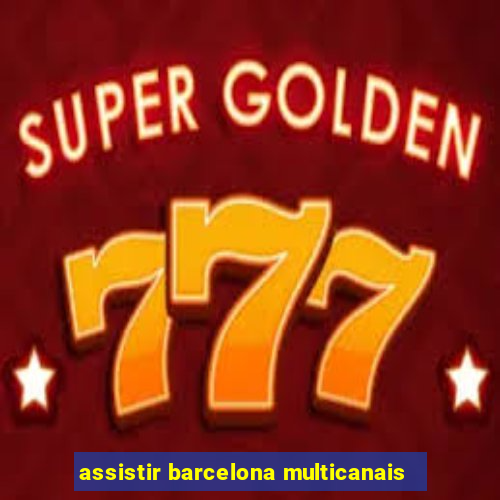 assistir barcelona multicanais